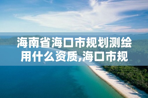 海南省海口市规划测绘用什么资质,海口市规划勘察测绘服务中心