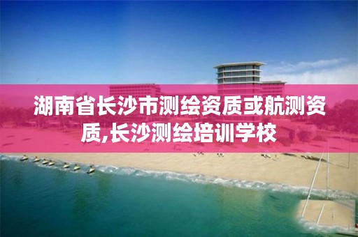 湖南省长沙市测绘资质或航测资质,长沙测绘培训学校