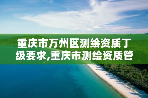 重庆市万州区测绘资质丁级要求,重庆市测绘资质管理办法