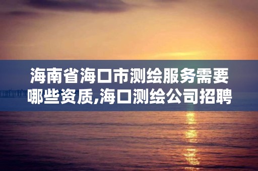 海南省海口市测绘服务需要哪些资质,海口测绘公司招聘