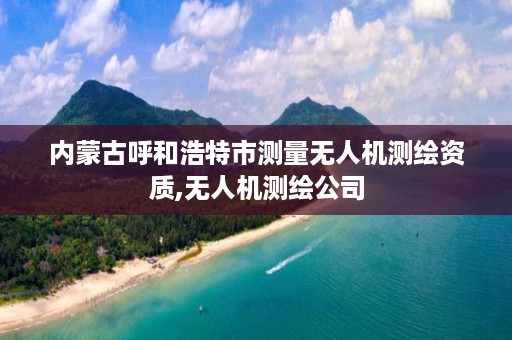 内蒙古呼和浩特市测量无人机测绘资质,无人机测绘公司