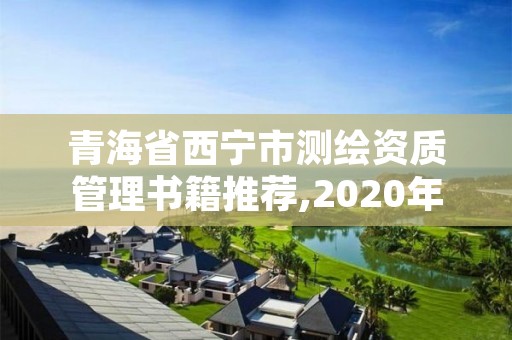 青海省西宁市测绘资质管理书籍推荐,2020年最新测绘资质管理办法