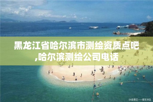 黑龙江省哈尔滨市测绘资质点吧,哈尔滨测绘公司电话