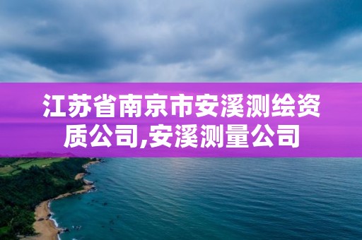 江苏省南京市安溪测绘资质公司,安溪测量公司