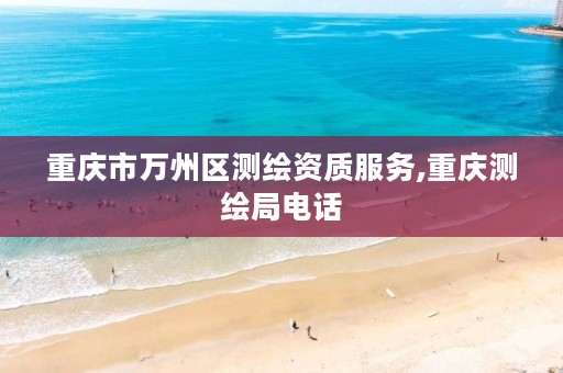 重庆市万州区测绘资质服务,重庆测绘局电话