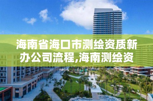 海南省海口市测绘资质新办公司流程,海南测绘资料信息中心