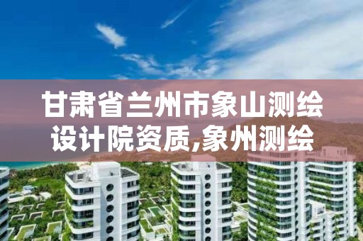 甘肃省兰州市象山测绘设计院资质,象州测绘公司