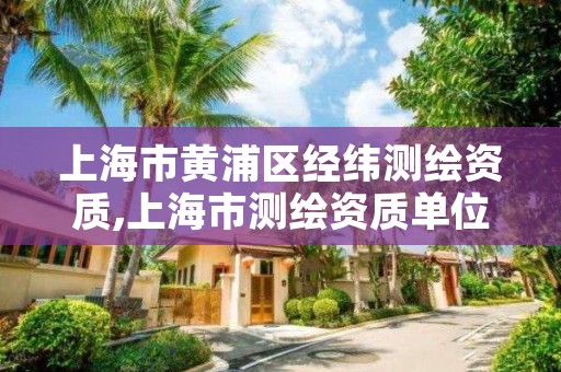 上海市黄浦区经纬测绘资质,上海市测绘资质单位名单