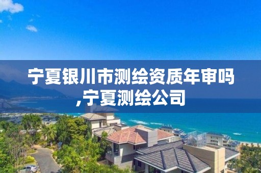 宁夏银川市测绘资质年审吗,宁夏测绘公司