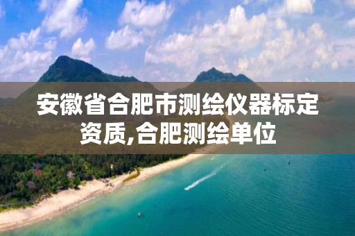 安徽省合肥市测绘仪器标定资质,合肥测绘单位