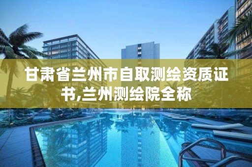 甘肃省兰州市自取测绘资质证书,兰州测绘院全称