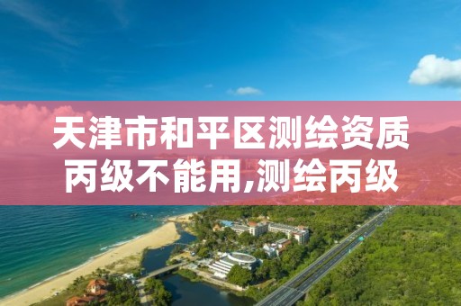 天津市和平区测绘资质丙级不能用,测绘丙级资质承接业务范围