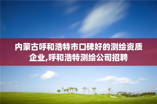 内蒙古呼和浩特市口碑好的测绘资质企业,呼和浩特测绘公司招聘