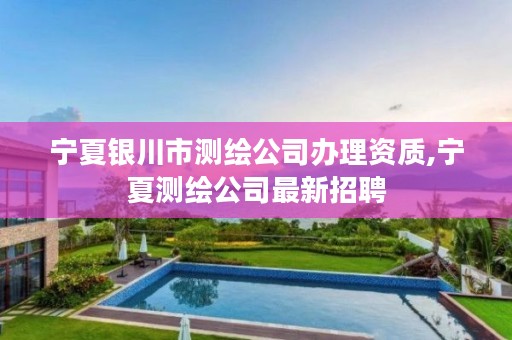 宁夏银川市测绘公司办理资质,宁夏测绘公司最新招聘