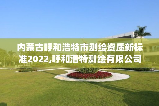 内蒙古呼和浩特市测绘资质新标准2022,呼和浩特测绘有限公司