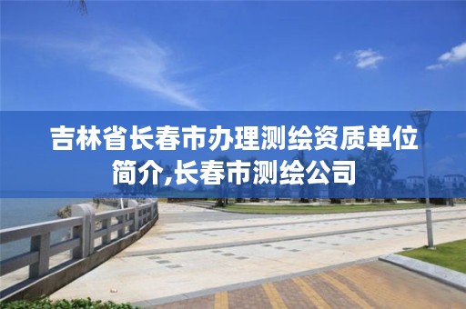 吉林省长春市办理测绘资质单位简介,长春市测绘公司