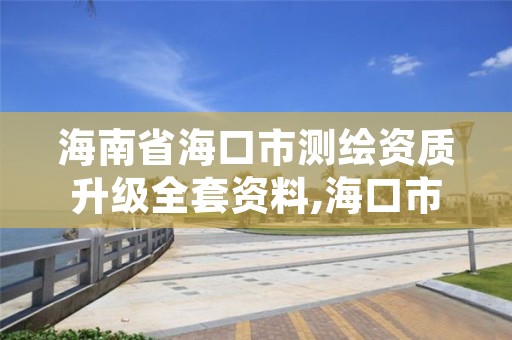 海南省海口市测绘资质升级全套资料,海口市测绘公司