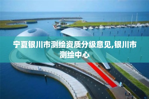 宁夏银川市测绘资质分级意见,银川市测绘中心