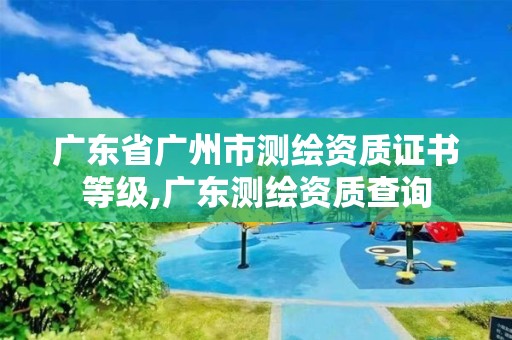 广东省广州市测绘资质证书等级,广东测绘资质查询