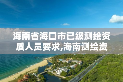 海南省海口市已级测绘资质人员要求,海南测绘资料信息中心