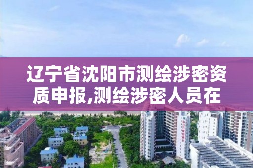 辽宁省沈阳市测绘涉密资质申报,测绘涉密人员在线考试