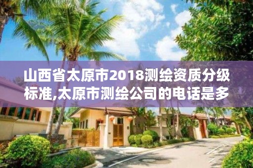 山西省太原市2018测绘资质分级标准,太原市测绘公司的电话是多少