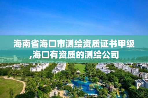 海南省海口市测绘资质证书甲级,海口有资质的测绘公司