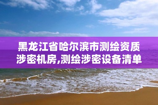 黑龙江省哈尔滨市测绘资质涉密机房,测绘涉密设备清单