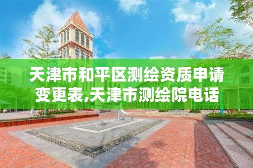 天津市和平区测绘资质申请变更表,天津市测绘院电话