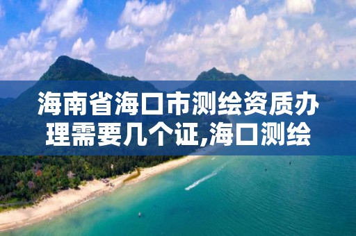 海南省海口市测绘资质办理需要几个证,海口测绘局招聘