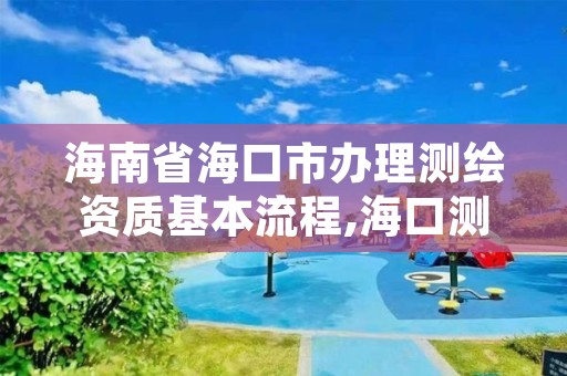 海南省海口市办理测绘资质基本流程,海口测绘公司招聘