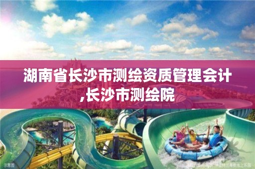 湖南省长沙市测绘资质管理会计,长沙市测绘院