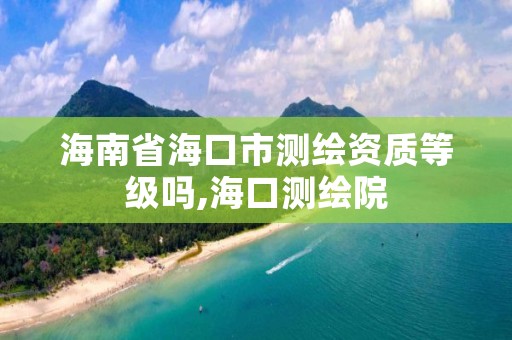 海南省海口市测绘资质等级吗,海口测绘院