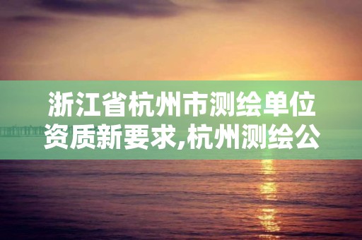 浙江省杭州市测绘单位资质新要求,杭州测绘公司招聘信息