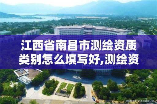 江西省南昌市测绘资质类别怎么填写好,测绘资质类别是什么