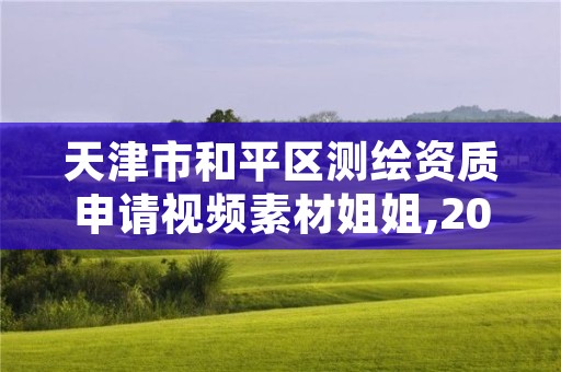 天津市和平区测绘资质申请视频素材姐姐,2021测绘资质申请