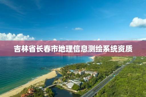 吉林省长春市地理信息测绘系统资质