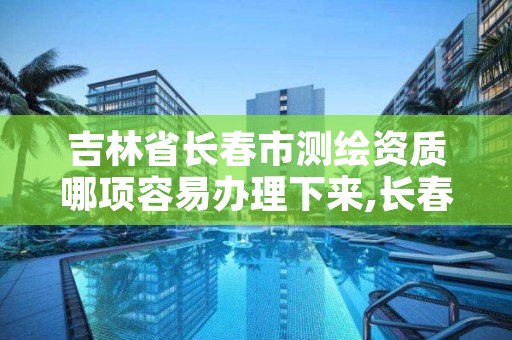 吉林省长春市测绘资质哪项容易办理下来,长春测绘内业招聘