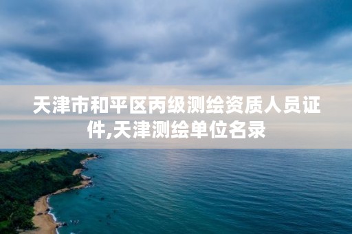 天津市和平区丙级测绘资质人员证件,天津测绘单位名录