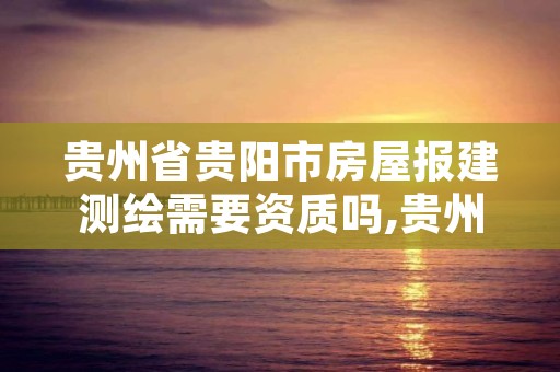 贵州省贵阳市房屋报建测绘需要资质吗,贵州省房产测绘实施细则