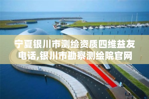 宁夏银川市测绘资质四维益友电话,银川市勘察测绘院官网