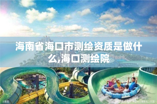 海南省海口市测绘资质是做什么,海口测绘院