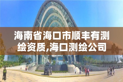 海南省海口市顺丰有测绘资质,海口测绘公司招聘