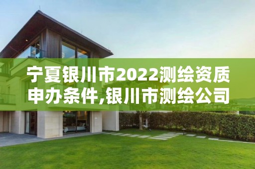 宁夏银川市2022测绘资质申办条件,银川市测绘公司电话