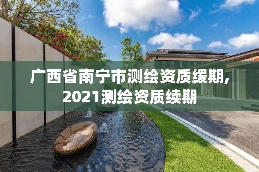 广西省南宁市测绘资质缓期,2021测绘资质续期