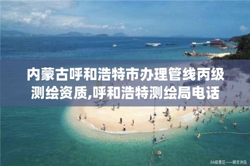 内蒙古呼和浩特市办理管线丙级测绘资质,呼和浩特测绘局电话