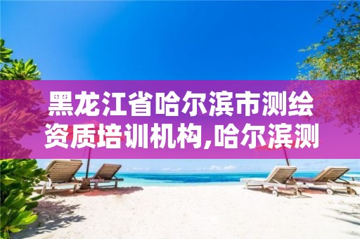 黑龙江省哈尔滨市测绘资质培训机构,哈尔滨测绘招聘