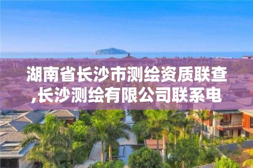 湖南省长沙市测绘资质联查,长沙测绘有限公司联系电话