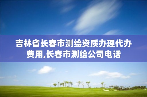 吉林省长春市测绘资质办理代办费用,长春市测绘公司电话