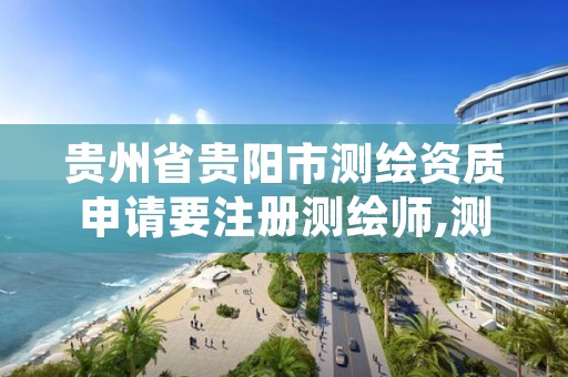 贵州省贵阳市测绘资质申请要注册测绘师,测绘资质复审换证贵州